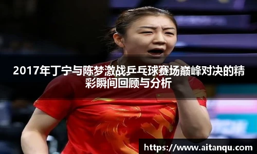 UB82017年丁宁与陈梦激战乒乓球赛场巅峰对决的精彩瞬间回顾与分析