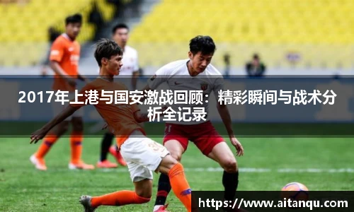 UB82017年上港与国安激战回顾：精彩瞬间与战术分析全记录