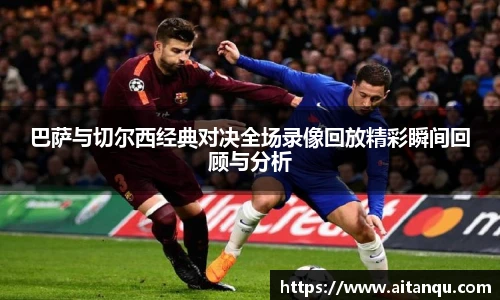 巴萨与切尔西经典对决全场录像回放精彩瞬间回顾与分析